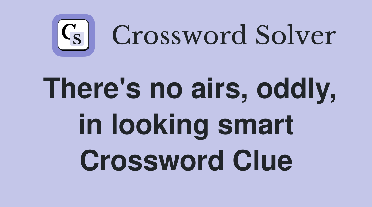 There's no airs, oddly, in looking smart Crossword Clue