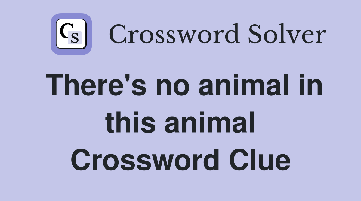 There's no animal in this animal Crossword Clue