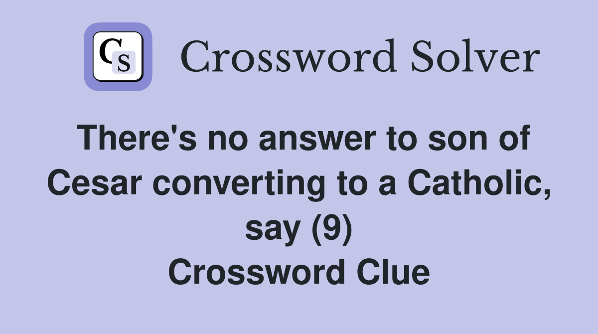 There's no answer to son of Cesar converting to a Catholic, say (9) Crossword Clue