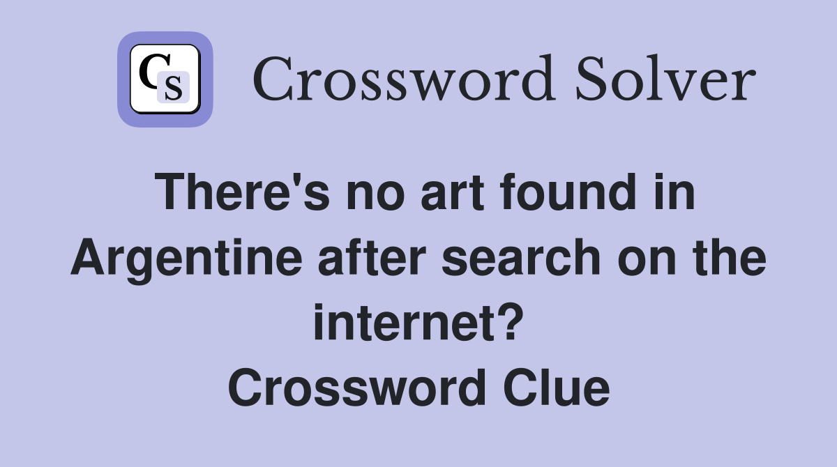 There's no art found in Argentine after search on the internet? Crossword Clue