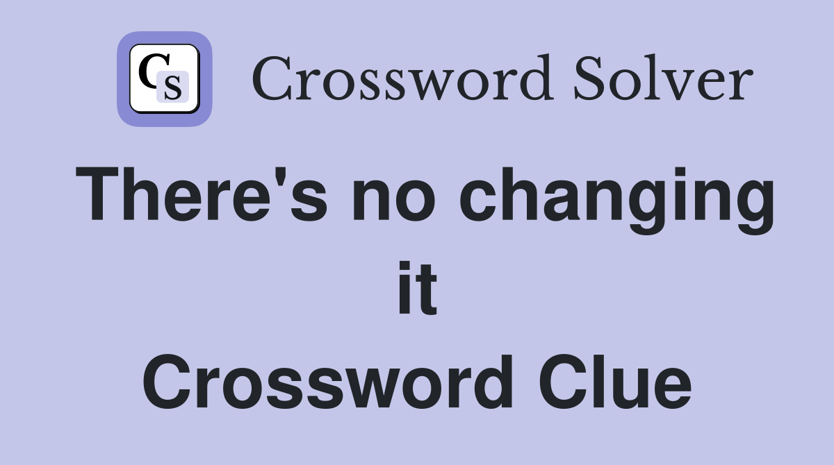 There's no changing it Crossword Clue