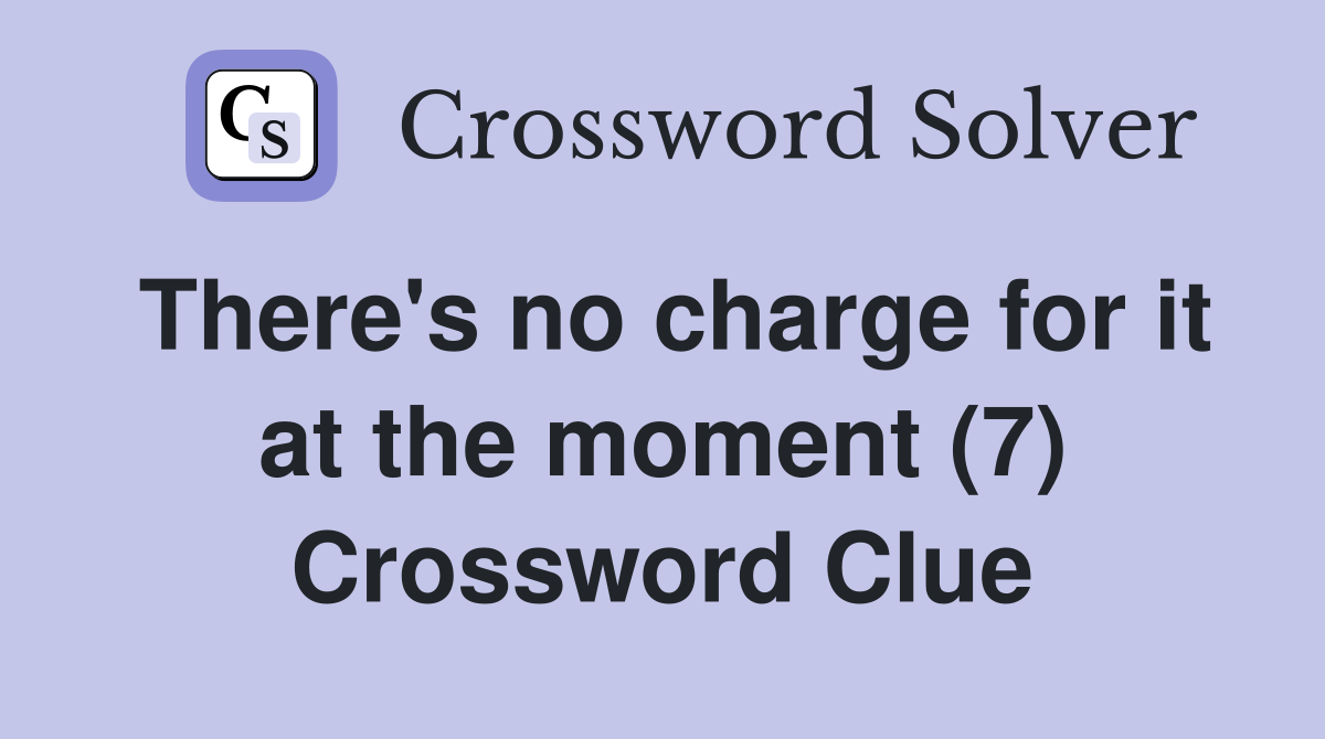 There's no charge for it at the moment (7) Crossword Clue