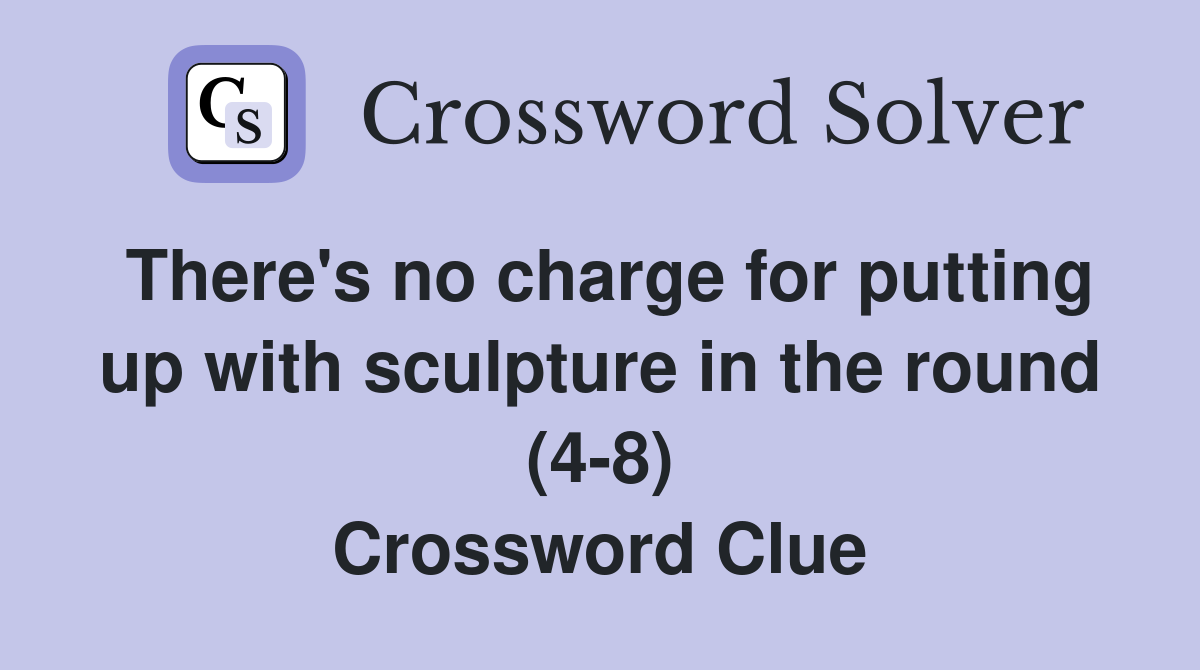 There's no charge for putting up with sculpture in the round (4-8) Crossword Clue
