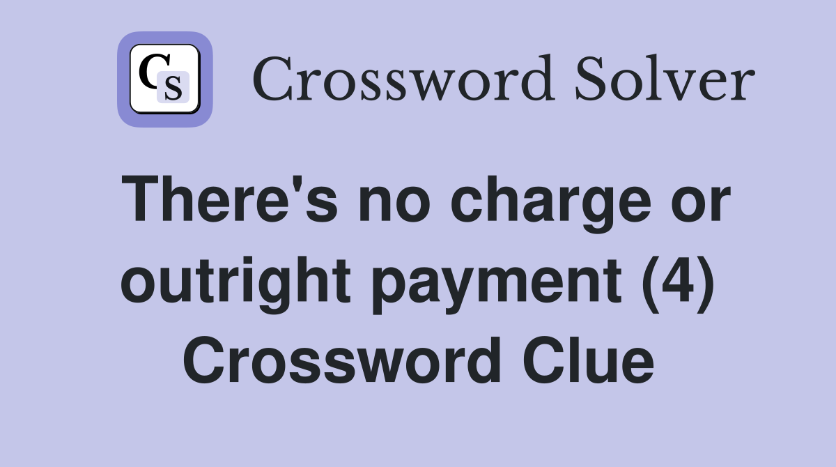 There's no charge or outright payment (4) Crossword Clue