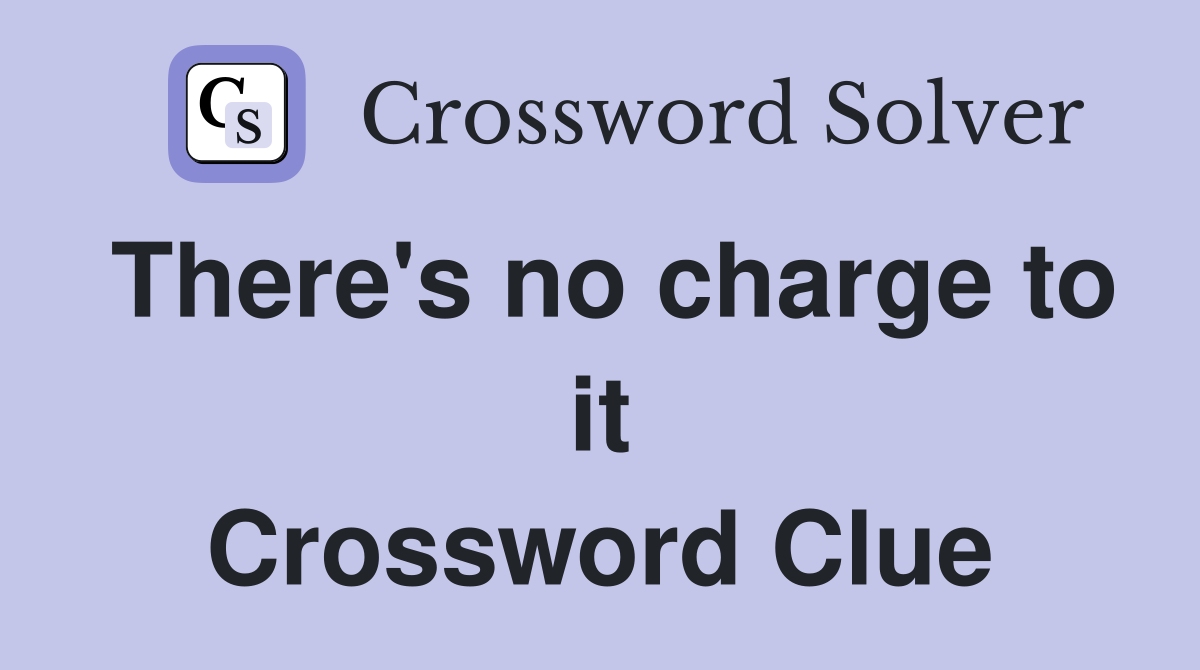 There's no charge to it Crossword Clue