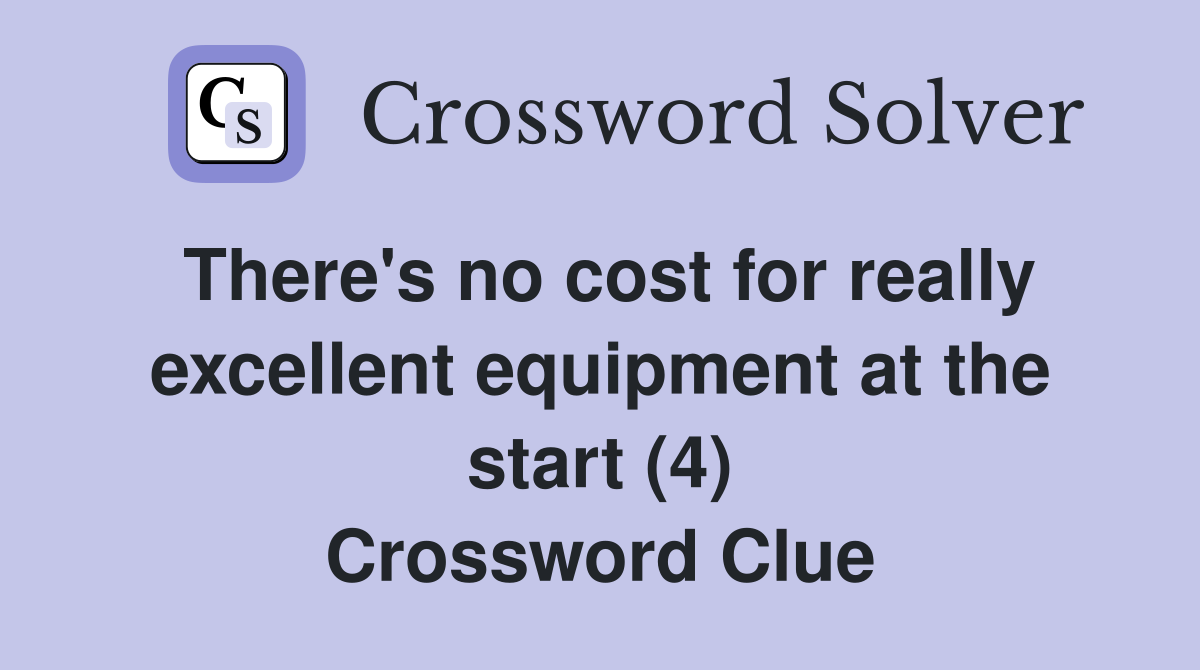 There's no cost for really excellent equipment at the start (4) Crossword Clue