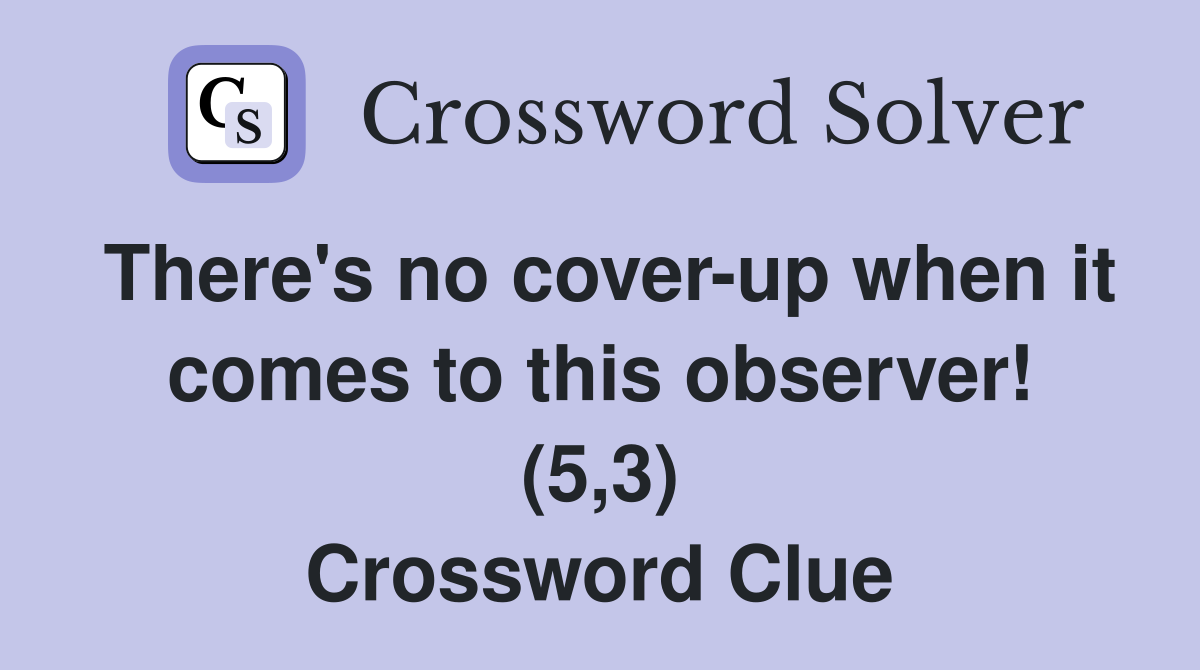There's no cover-up when it comes to this observer! (5,3) Crossword Clue