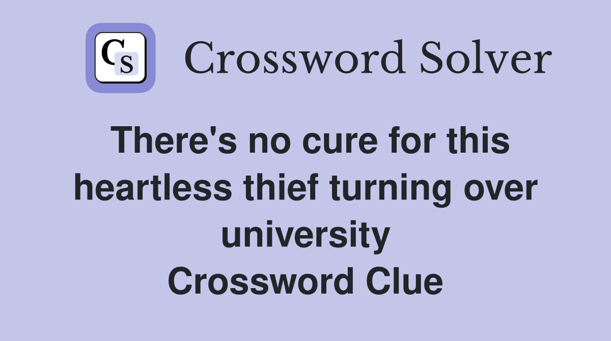 There's no cure for this heartless thief turning over university Crossword Clue