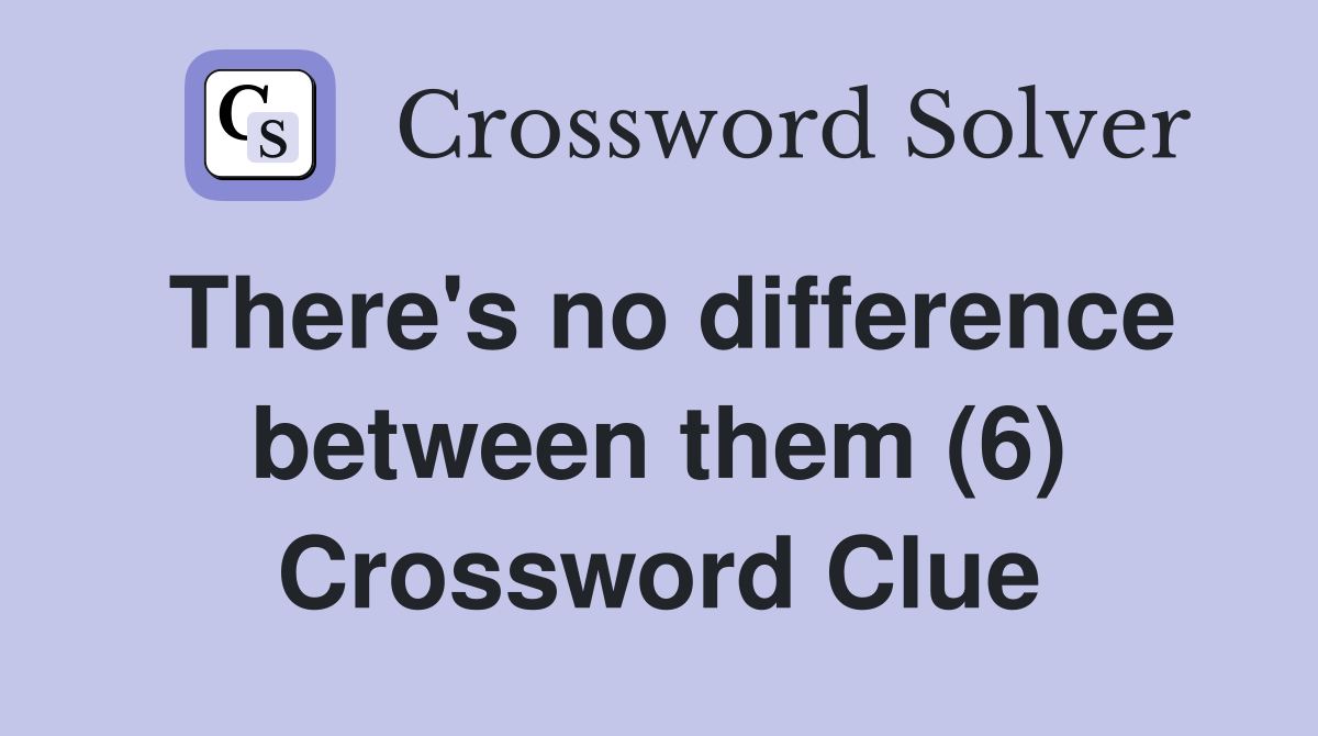 There's no difference between them (6) Crossword Clue