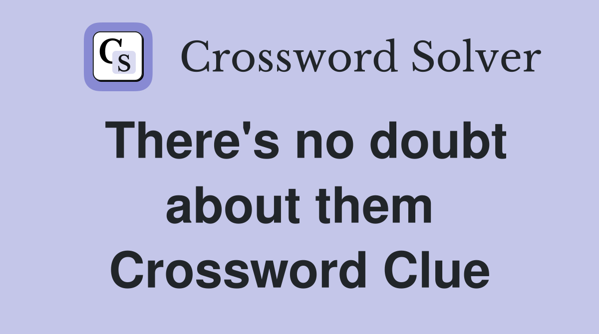 There's no doubt about them Crossword Clue