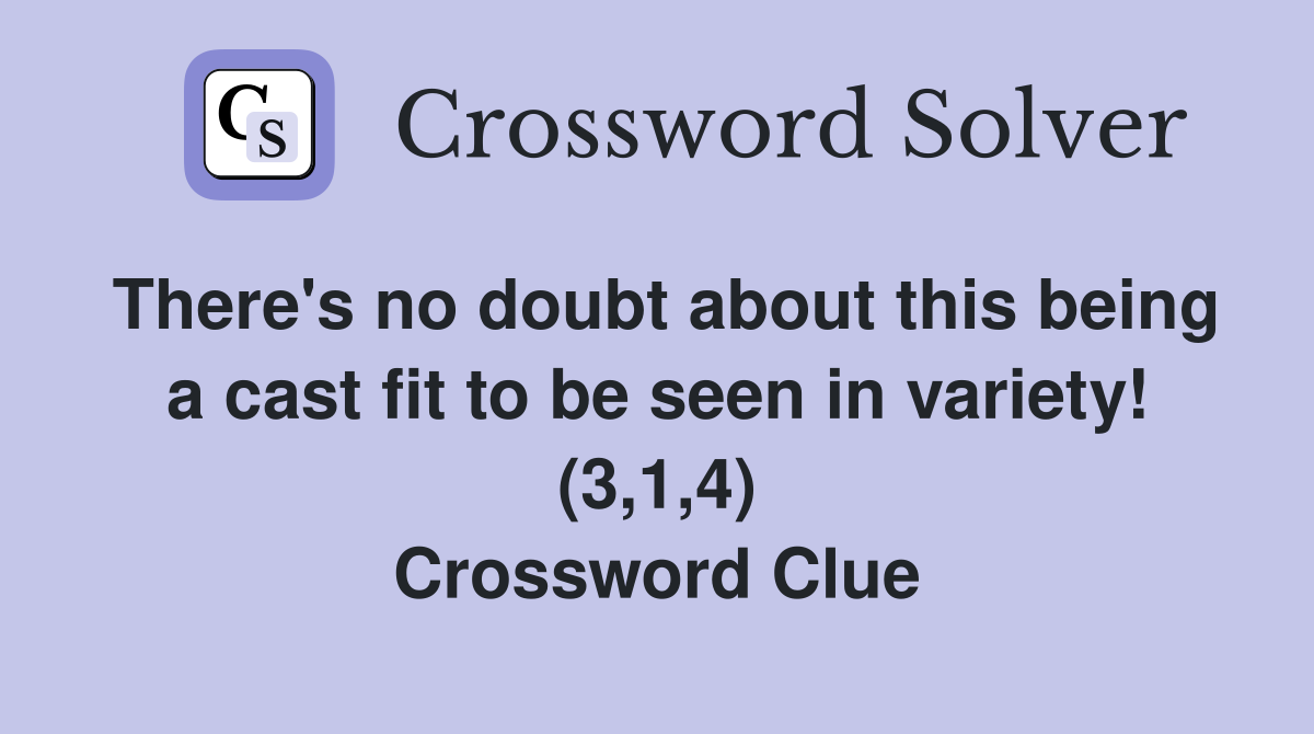There's no doubt about this being a cast fit to be seen in variety! (3,1,4) Crossword Clue