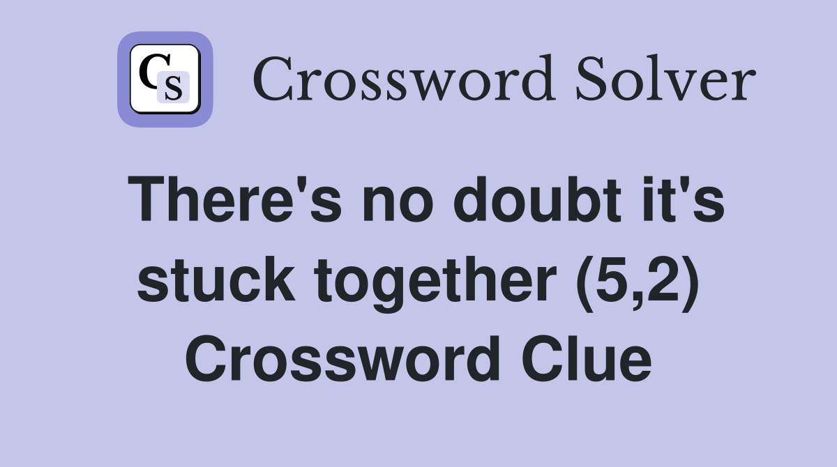 There's no doubt it's stuck together (5,2) Crossword Clue