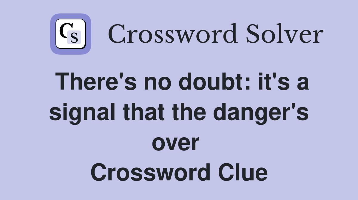 There's no doubt: it's a signal that the danger's over  Crossword Clue