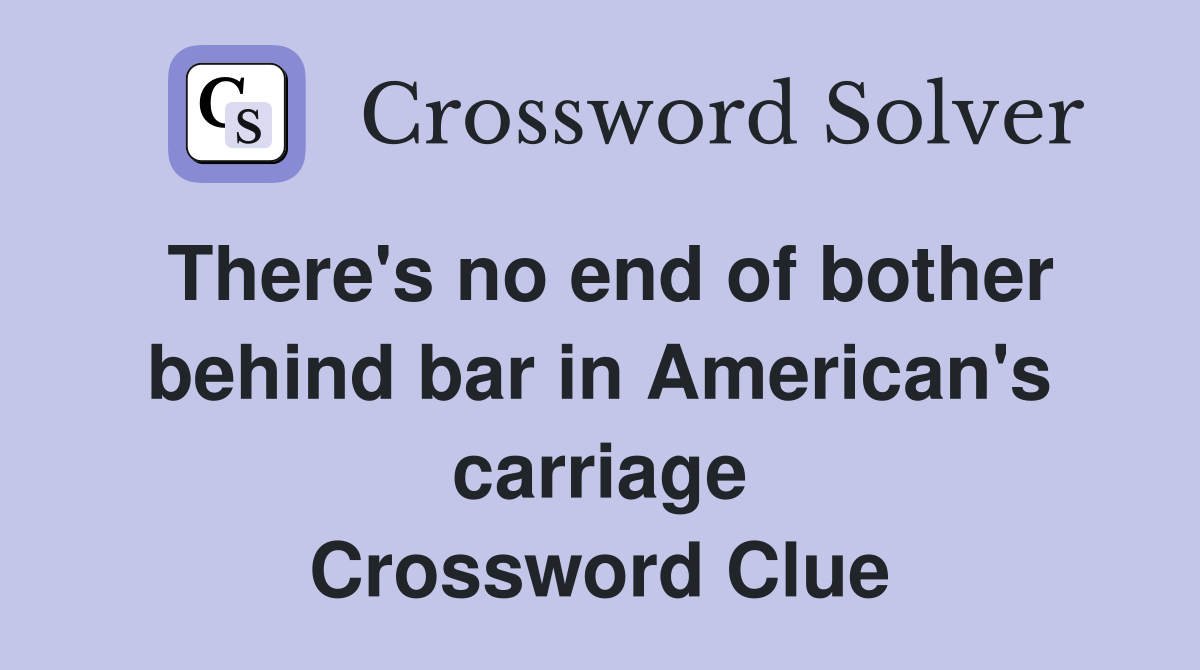 There's no end of bother behind bar in American's carriage Crossword Clue