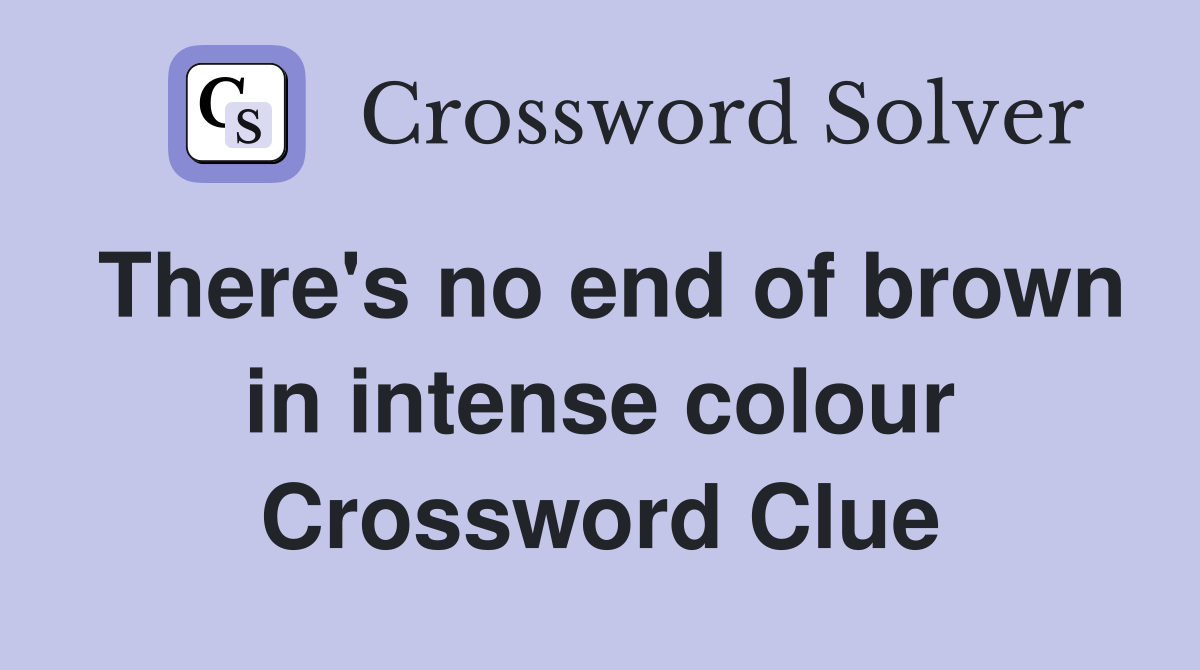 There's no end of brown in intense colour Crossword Clue