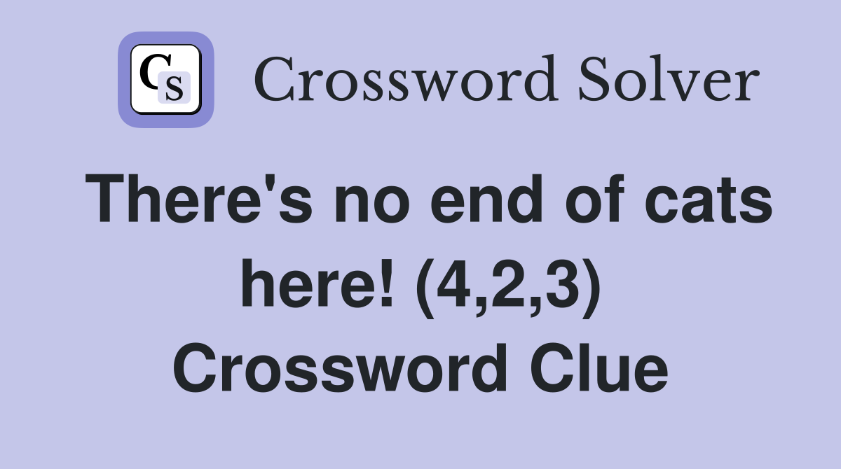 There's no end of cats here! (4,2,3) Crossword Clue