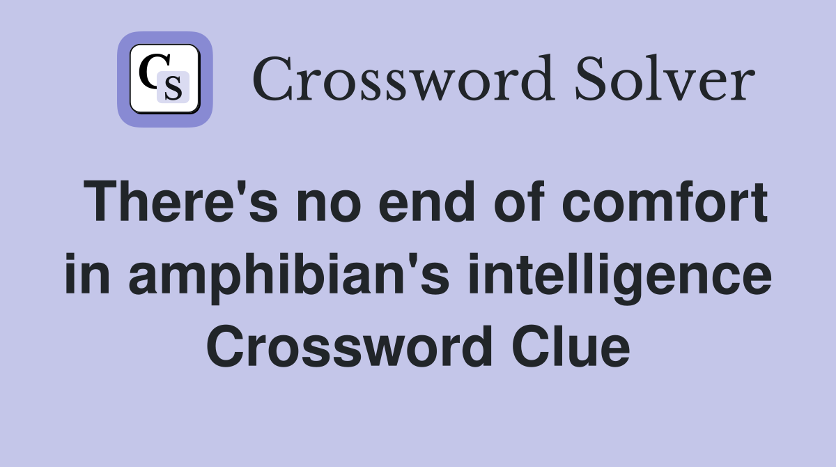 There's no end of comfort in amphibian's intelligence Crossword Clue