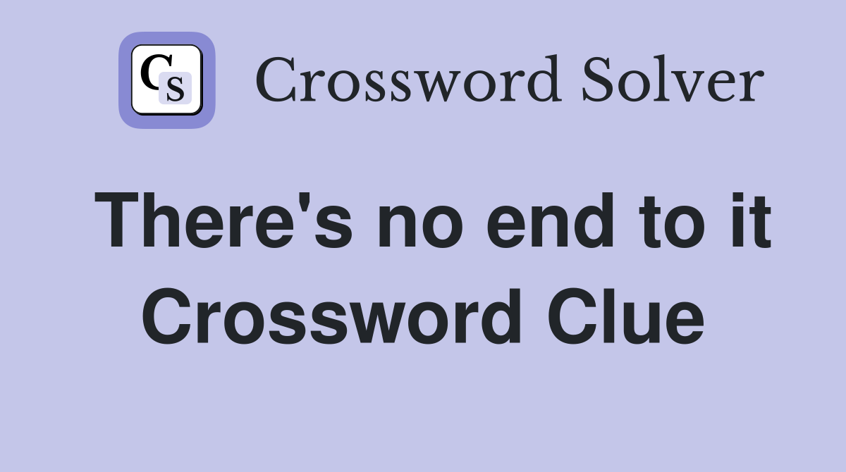 There's no end to it Crossword Clue