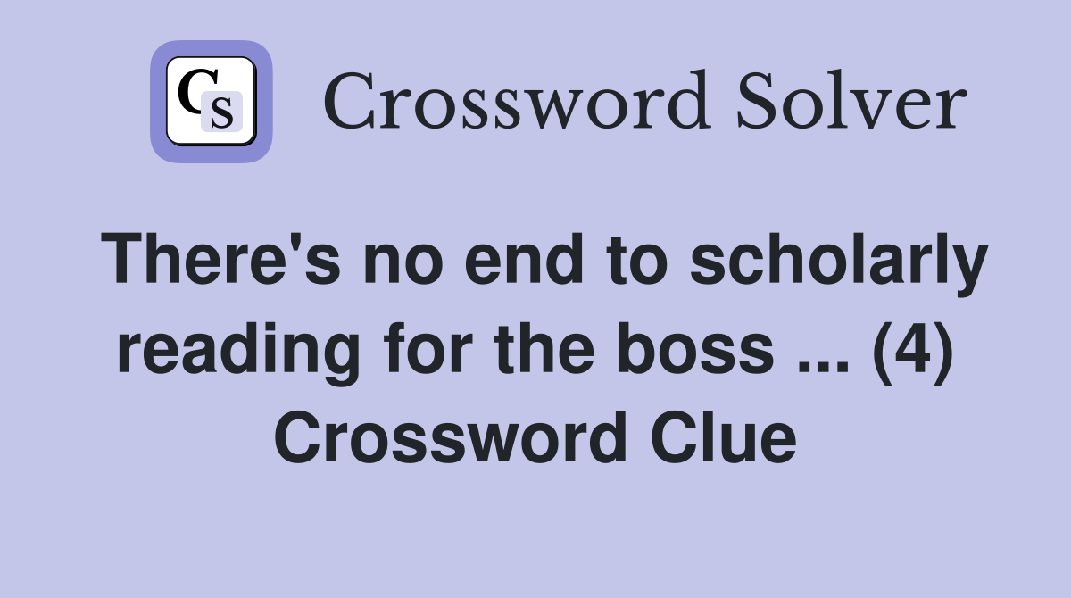 There's no end to scholarly reading for the boss ... (4) Crossword Clue