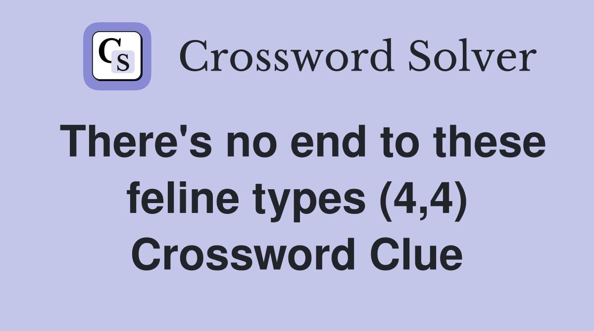 There's no end to these feline types (4,4) Crossword Clue
