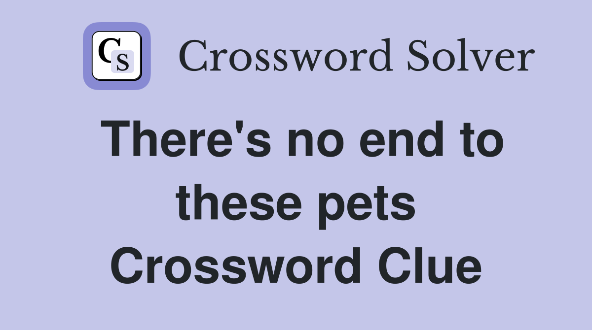 There's no end to these pets Crossword Clue