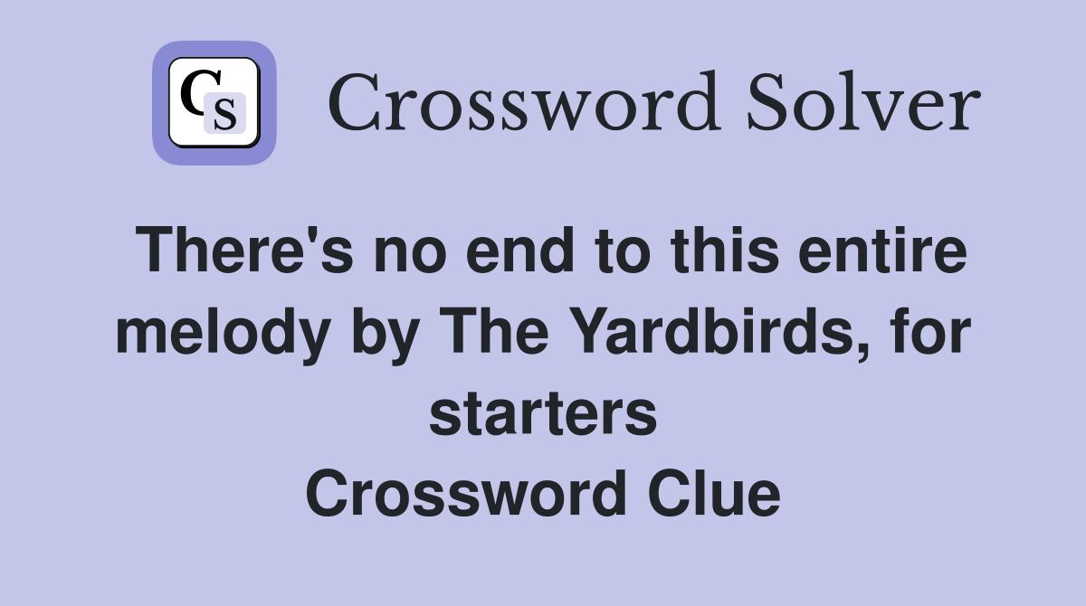 There's no end to this entire melody by The Yardbirds, for starters Crossword Clue