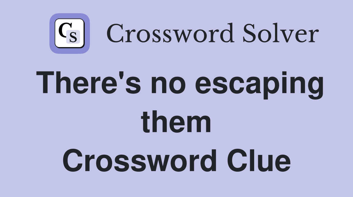 There's no escaping them Crossword Clue
