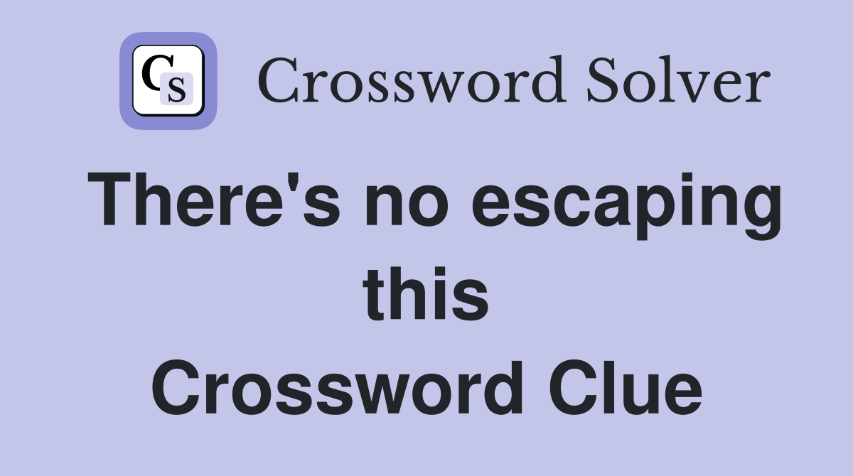 There's no escaping this Crossword Clue