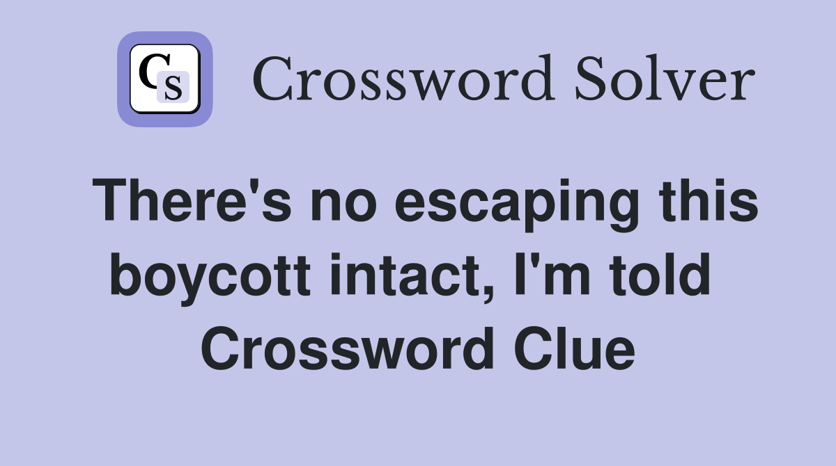 There's no escaping this boycott intact, I'm told  Crossword Clue