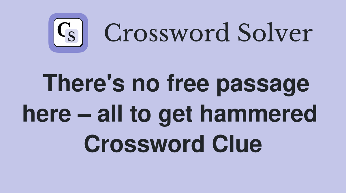There's no free passage here – all to get hammered  Crossword Clue