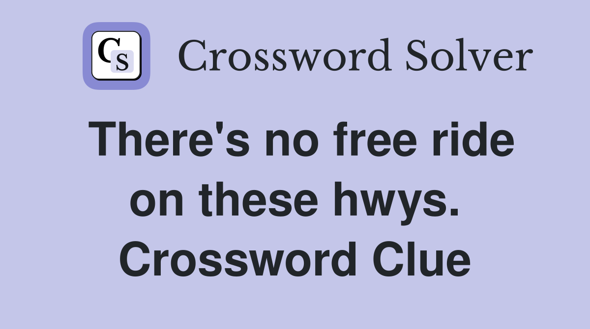 There's no free ride on these hwys. Crossword Clue
