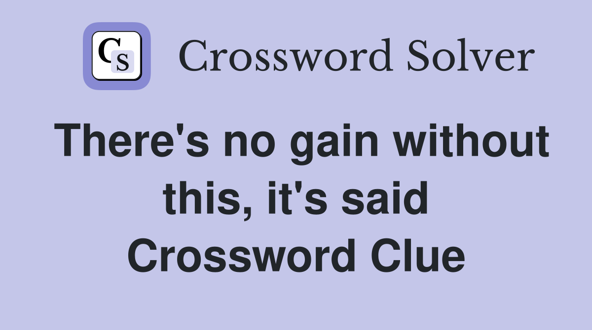 There's no gain without this, it's said Crossword Clue