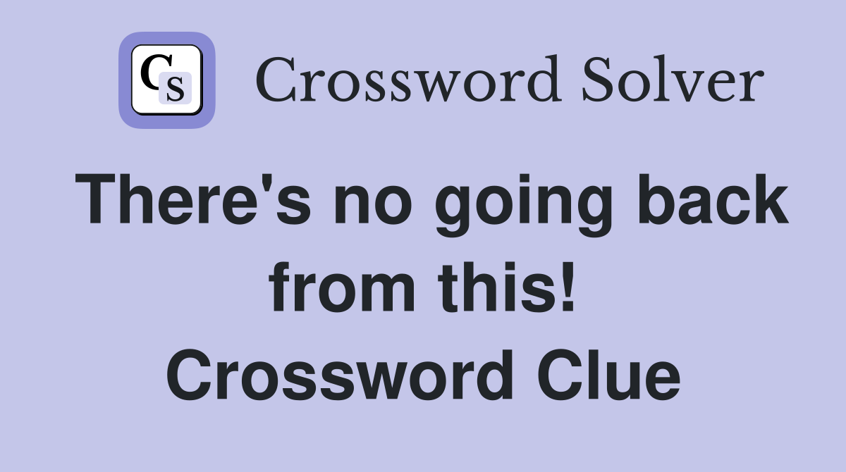There's no going back from this! Crossword Clue