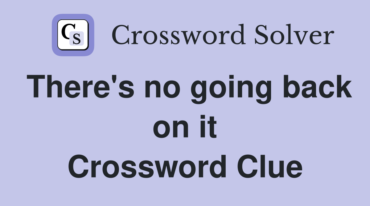 There's no going back on it Crossword Clue