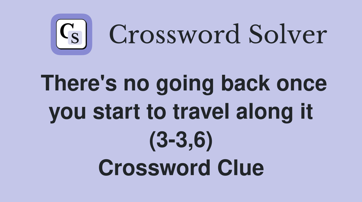 There's no going back once you start to travel along it (3-3,6) Crossword Clue