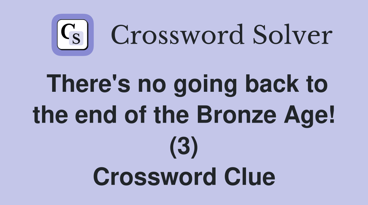 There's no going back to the end of the Bronze Age! (3) Crossword Clue