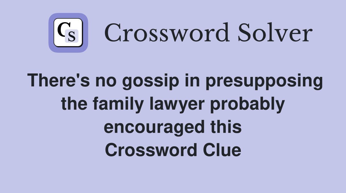 There's no gossip in presupposing the family lawyer probably encouraged this Crossword Clue
