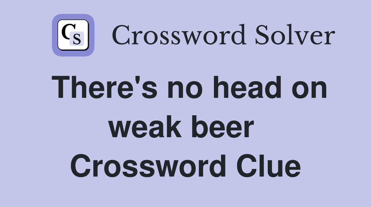 There's no head on weak beer  Crossword Clue