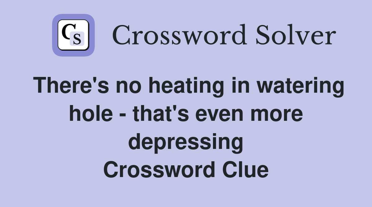 There's no heating in watering hole - that's even more depressing Crossword Clue