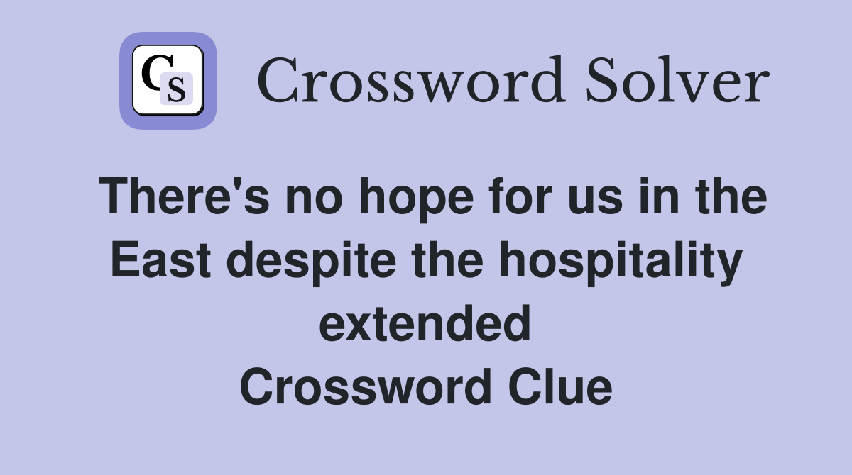 There's no hope for us in the East despite the hospitality extended Crossword Clue