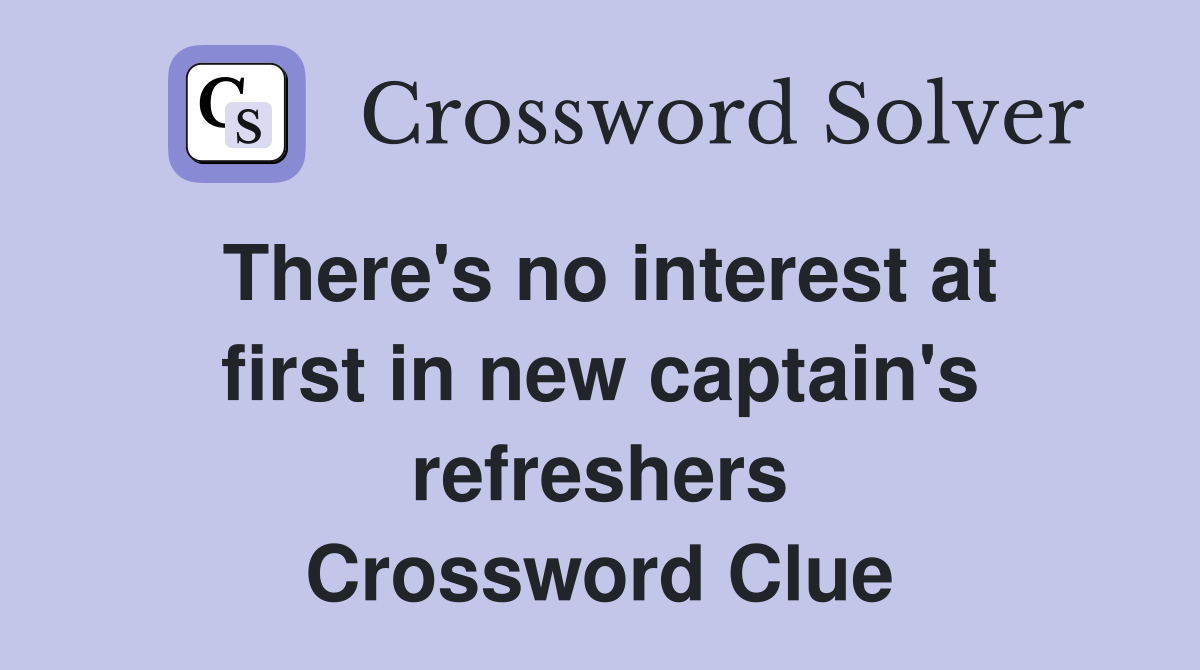 There's no interest at first in new captain's refreshers Crossword Clue