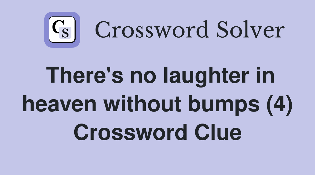 There's no laughter in heaven without bumps (4) Crossword Clue