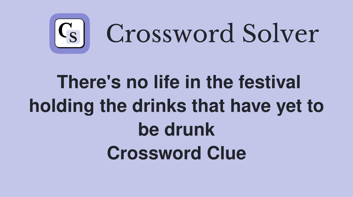 There's no life in the festival holding the drinks that have yet to be drunk Crossword Clue