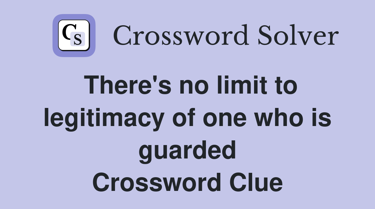 There's no limit to legitimacy of one who is guarded Crossword Clue