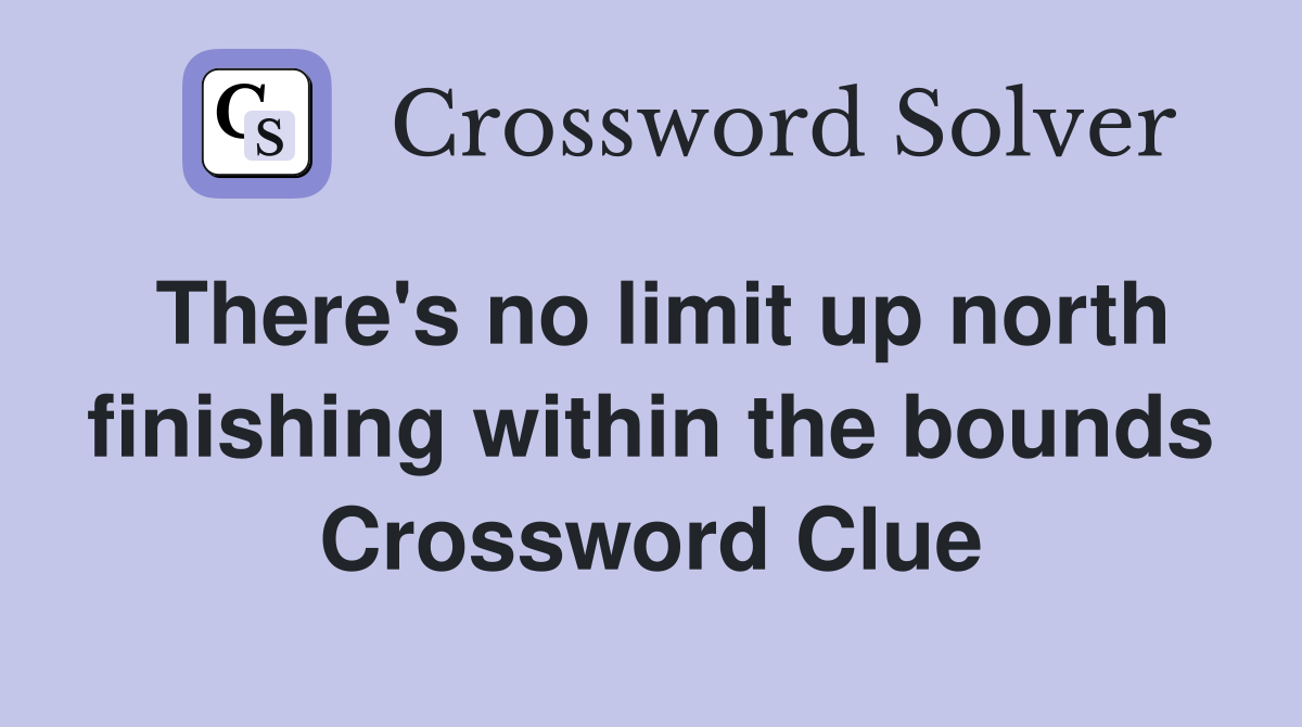 There's no limit up north finishing within the bounds Crossword Clue