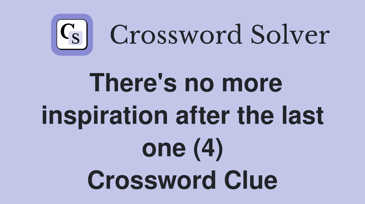 There's no more inspiration after the last one (4) Crossword Clue