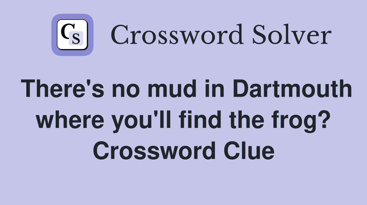 There's no mud in Dartmouth where you'll find the frog? Crossword Clue