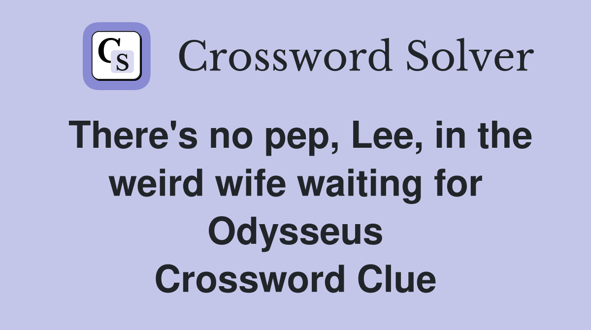 There's no pep, Lee, in the weird wife waiting for Odysseus Crossword Clue