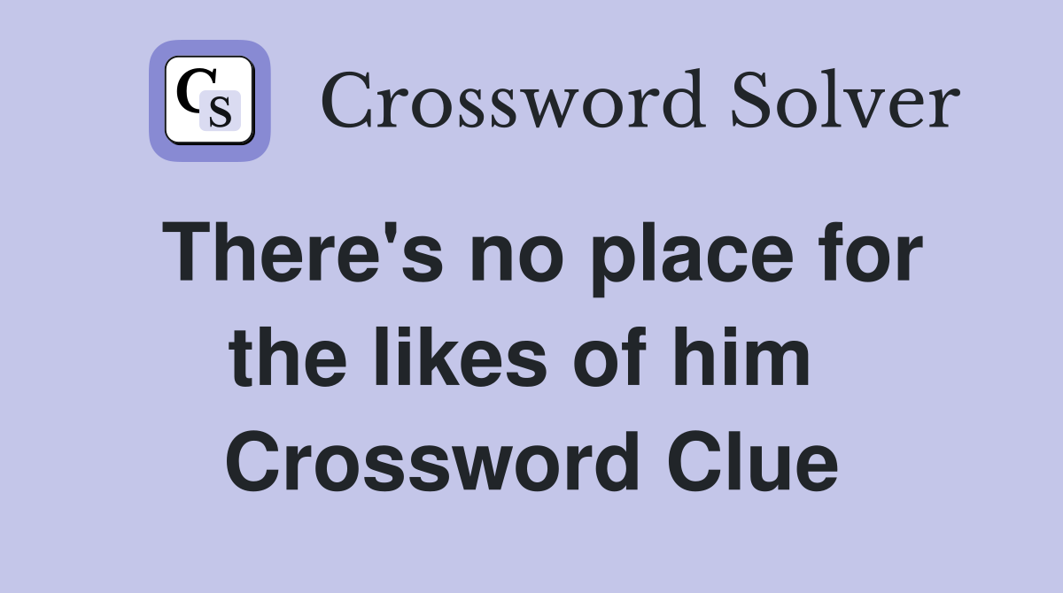 There's no place for the likes of him  Crossword Clue