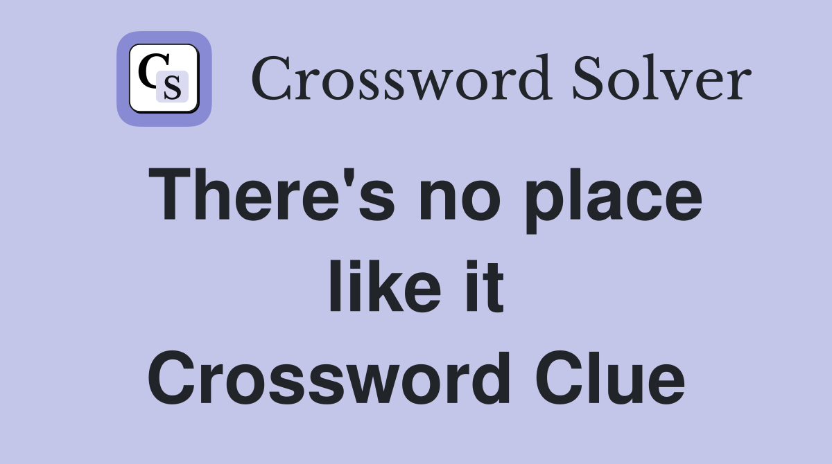There's no place like it Crossword Clue